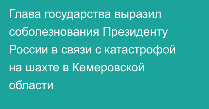 Глава государства выразил соболезнования Президенту России в связи с катастрофой на шахте в Кемеровской области