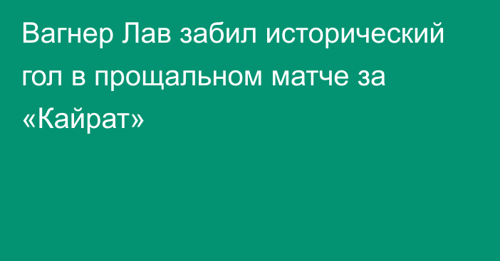 Вагнер Лав забил исторический гол в прощальном матче за «Кайрат»