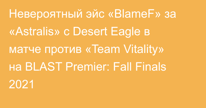 Невероятный эйс «BlameF» за «Astralis» с Desert Eagle в матче против «Team Vitality» на BLAST Premier: Fall Finals 2021