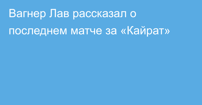 Вагнер Лав рассказал о последнем матче за «Кайрат»