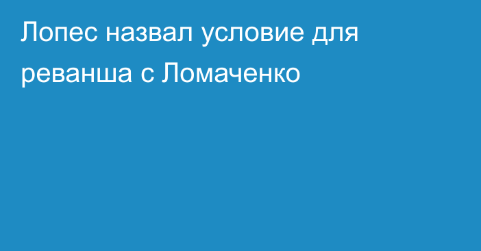 Лопес назвал условие для реванша  с Ломаченко