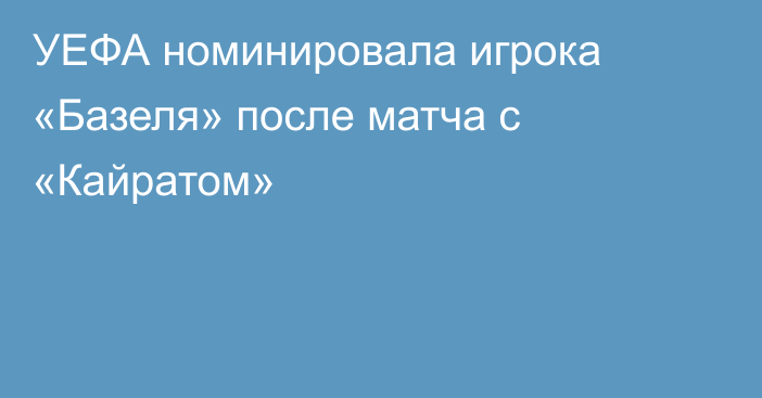 УЕФА номинировала игрока «Базеля» после матча с «Кайратом»