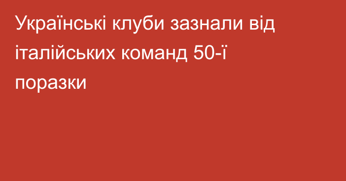 Українські клуби зазнали від італійських команд 50-ї поразки