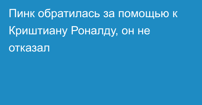 Пинк обратилась за помощью к Криштиану Роналду, он не отказал