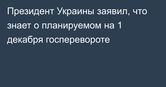 Президент Украины заявил, что знает о планируемом на 1 декабря госперевороте