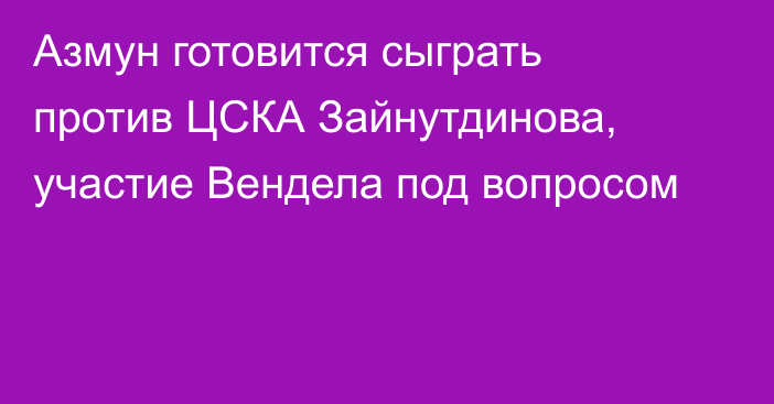 Азмун готовится сыграть против ЦСКА Зайнутдинова, участие Вендела под вопросом