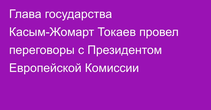 Глава государства Касым-Жомарт Токаев провел переговоры с Президентом Европейской Комиссии