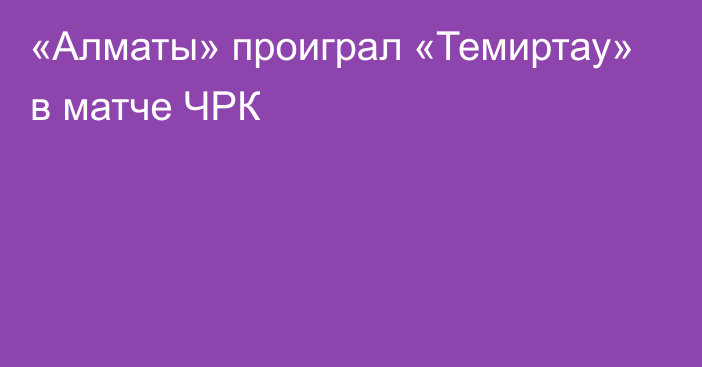 «Алматы» проиграл «Темиртау» в матче ЧРК