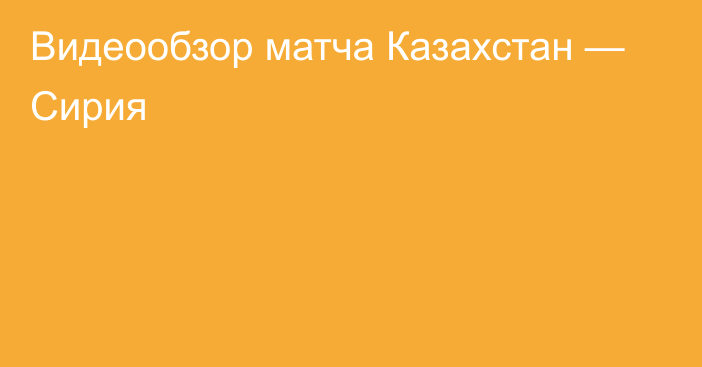 Видеообзор матча Казахстан — Сирия