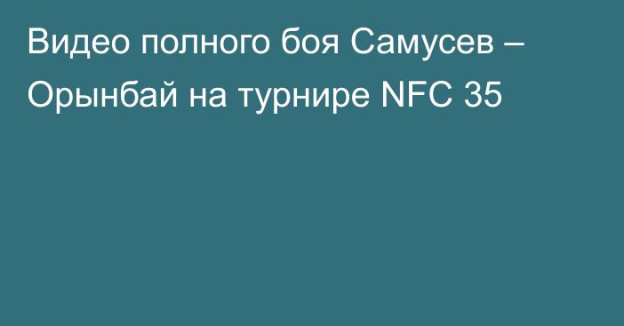 Видео полного боя Самусев – Орынбай на турнире NFC 35