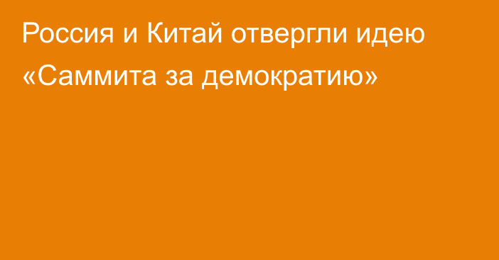 Россия и Китай отвергли идею «Саммита за демократию»