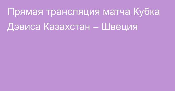 Прямая трансляция матча Кубка Дэвиса Казахстан – Швеция