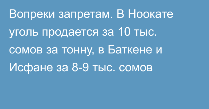 Вопреки запретам. В Ноокате уголь продается за 10 тыс. сомов за тонну, в Баткене и Исфане за 8-9 тыс. сомов