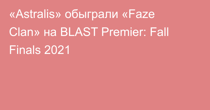 «Astralis» обыграли «Faze Clan» на BLAST Premier: Fall Finals 2021