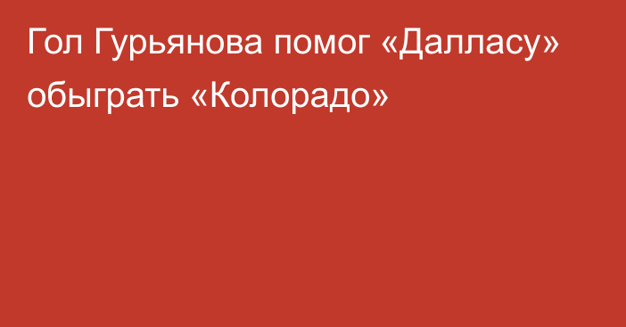 Гол Гурьянова помог «Далласу» обыграть «Колорадо»