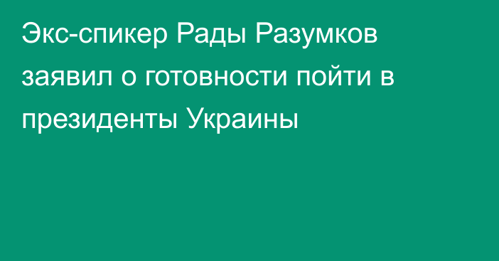 Экс-спикер Рады Разумков заявил о готовности пойти в президенты Украины