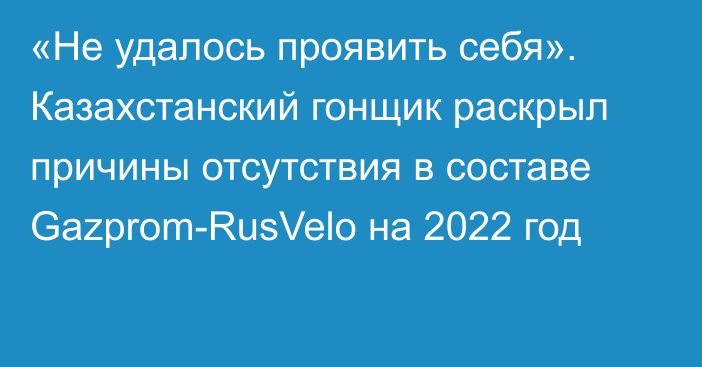 «Не удалось проявить себя». Казахстанский гонщик раскрыл причины отсутствия в составе Gazprom-RusVelo на 2022 год