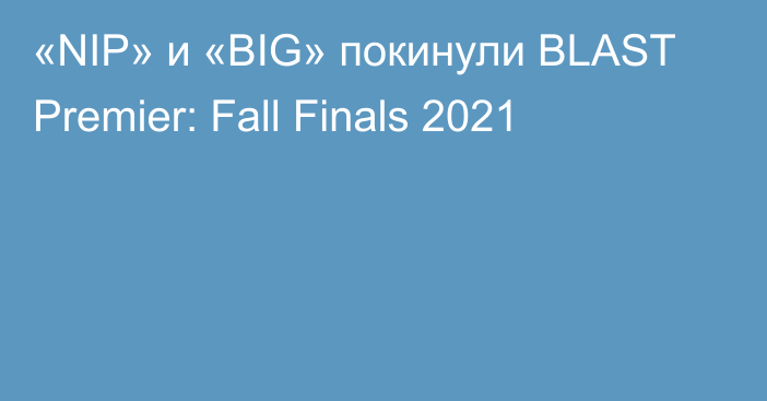 «NIP» и «BIG» покинули BLAST Premier: Fall Finals 2021