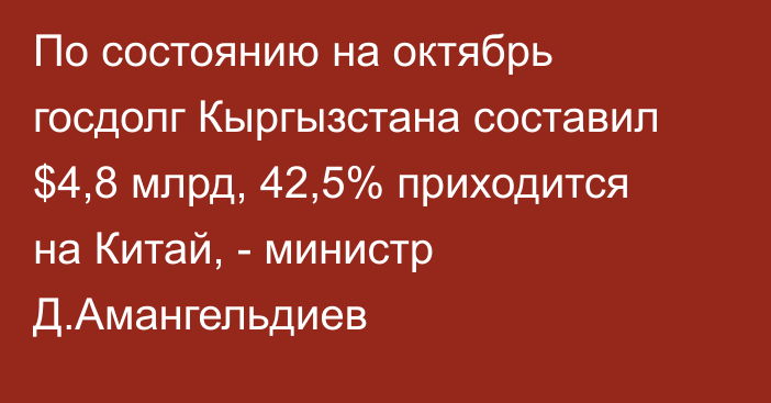 По состоянию на октябрь госдолг Кыргызстана составил $4,8 млрд, 42,5% приходится на Китай, - министр Д.Амангельдиев