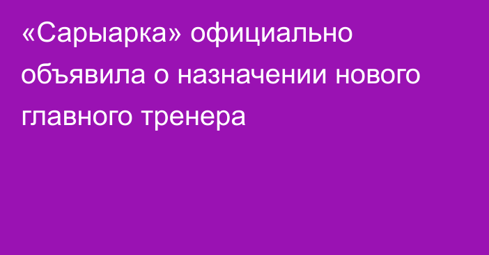 «Сарыарка» официально объявила о назначении нового главного тренера