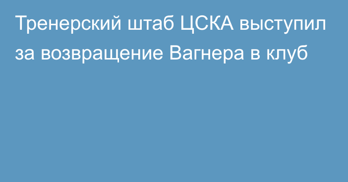 Тренерский штаб ЦСКА выступил за возвращение Вагнера в клуб