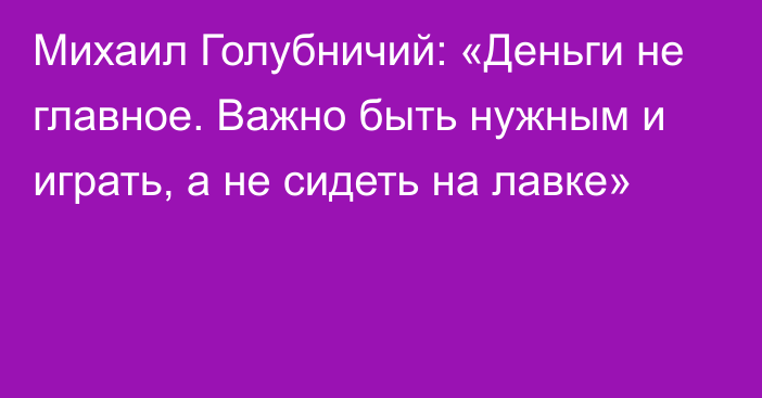 Михаил Голубничий: «Деньги не главное. Важно быть нужным и играть, а не сидеть на лавке»