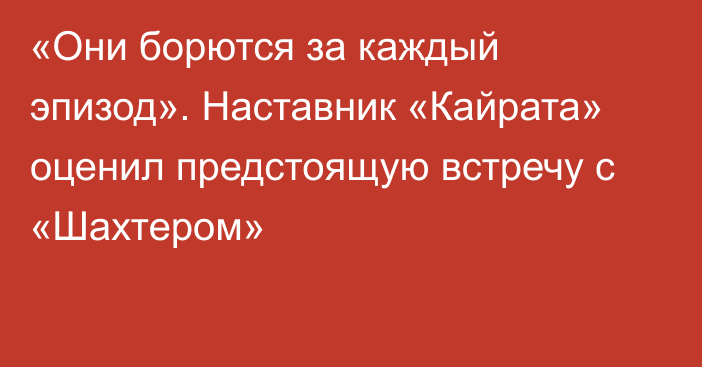 «Они борются за каждый эпизод». Наставник «Кайрата» оценил предстоящую встречу с «Шахтером»