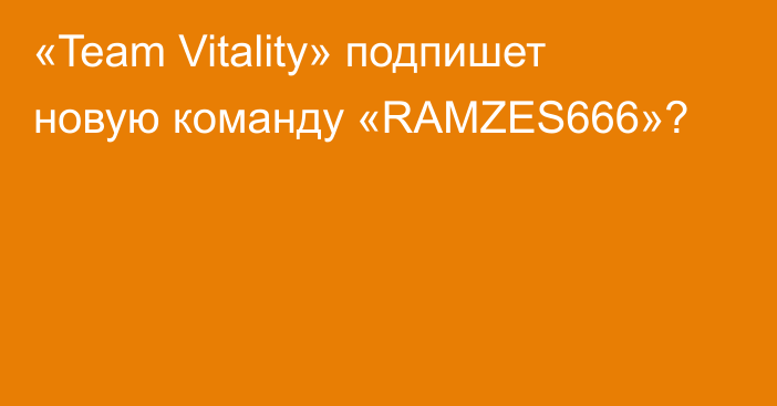 «Team Vitality» подпишет новую команду «RAMZES666»?