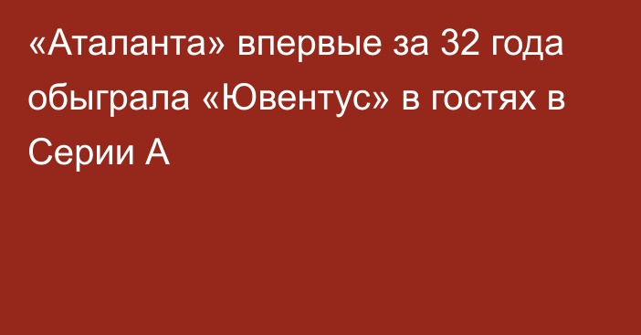 «Аталанта» впервые за 32 года обыграла «Ювентус» в гостях в Серии А