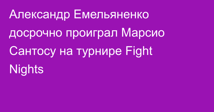Александр Емельяненко досрочно проиграл Марсио Сантосу на турнире Fight Nights