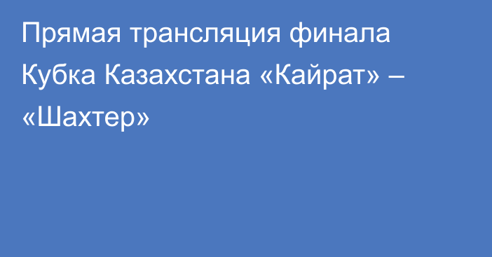 Прямая трансляция финала Кубка Казахстана «Кайрат» – «Шахтер»