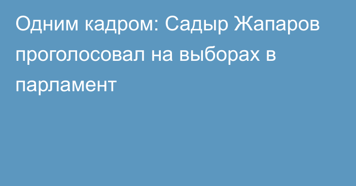 Одним кадром: Садыр Жапаров проголосовал на выборах в парламент