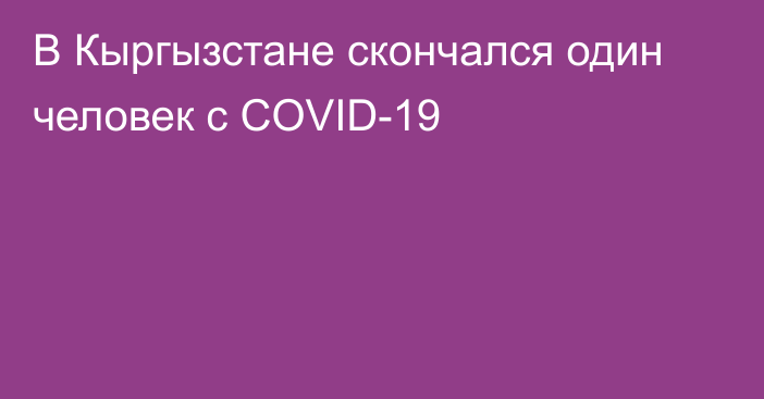 В Кыргызстане скончался один человек с COVID-19