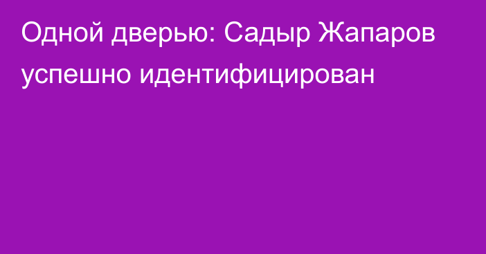 Одной дверью: Садыр Жапаров успешно идентифицирован