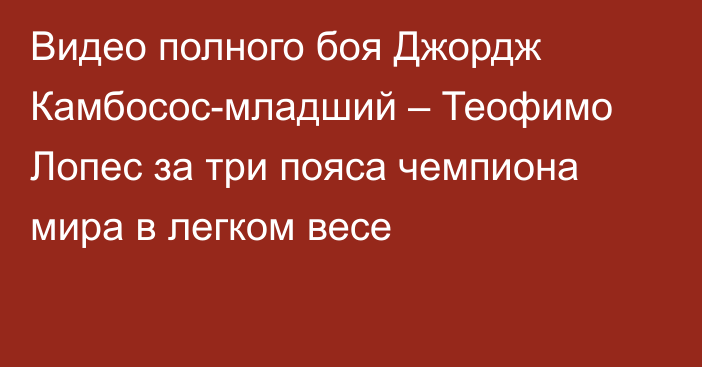 Видео полного боя Джордж Камбосос-младший – Теофимо Лопес за три пояса чемпиона мира в легком весе