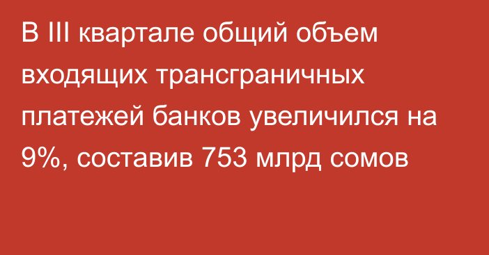 В III квартале общий объем входящих трансграничных платежей банков увеличился на 9%, составив 753 млрд сомов