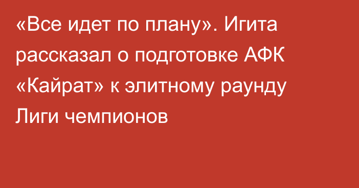 «Все идет по плану». Игита рассказал о подготовке АФК «Кайрат» к элитному раунду Лиги чемпионов