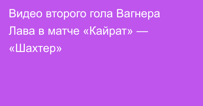 Видео второго гола Вагнера Лава в матче «Кайрат» — «Шахтер»