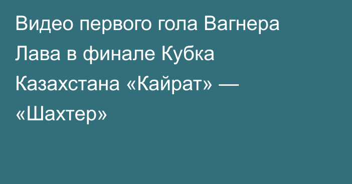 Видео первого гола Вагнера Лава в финале Кубка Казахстана «Кайрат» — «Шахтер»