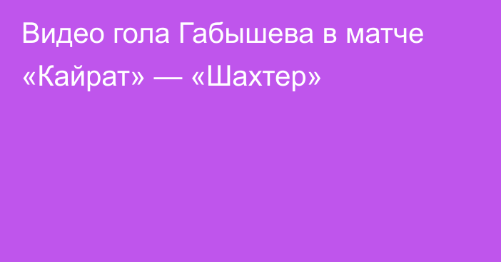 Видео гола Габышева в матче «Кайрат» — «Шахтер»