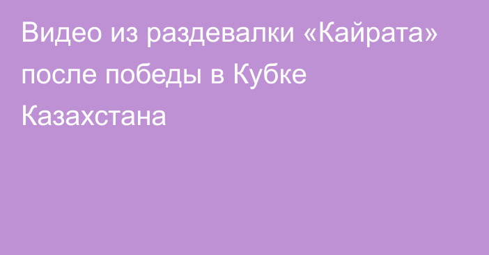 Видео из раздевалки «Кайрата» после победы в Кубке Казахстана