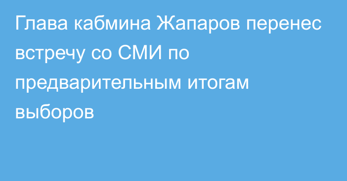 Глава кабмина Жапаров перенес встречу со СМИ по предварительным итогам выборов