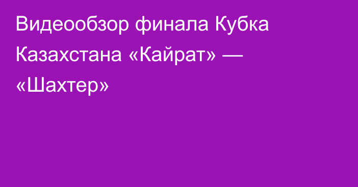 Видеообзор финала Кубка Казахстана «Кайрат» — «Шахтер»