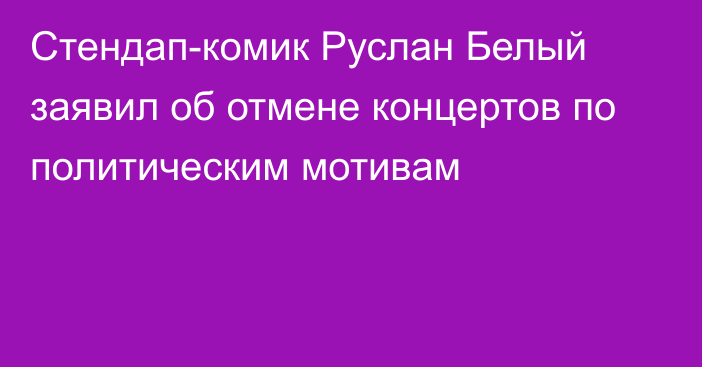 Стендап-комик Руслан Белый заявил об отмене концертов по политическим мотивам