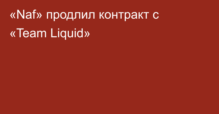 «Naf» продлил контракт с «Team Liquid»