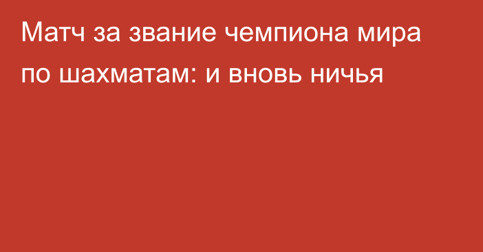 Матч за звание чемпиона мира по шахматам: и вновь ничья