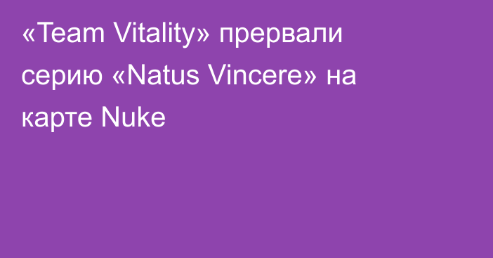 «Team Vitality» прервали серию «Natus Vincere» на карте Nuke