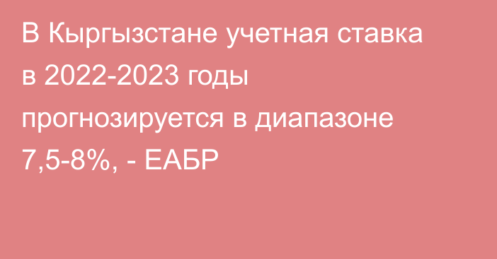 В Кыргызстане учетная ставка в 2022-2023 годы прогнозируется в диапазоне 7,5-8%, - ЕАБР