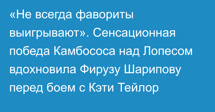 «Не всегда фавориты выигрывают». Сенсационная победа Камбососа над Лопесом вдохновила Фирузу Шарипову перед боем с Кэти Тейлор