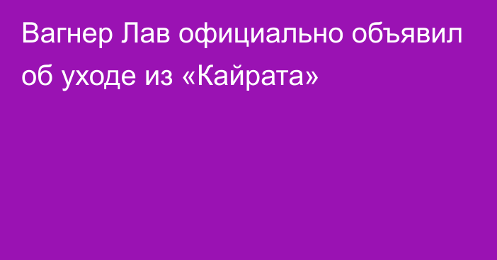 Вагнер Лав официально объявил об уходе из «Кайрата»